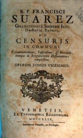 R. P. Francisci Suarez E Societate Jesu, Opera Omnia hactenus edita, 20. R. P. Francisci Suarez Granatensis è Societate Jesu, ... De Censuris In Communi : Excommunicationes, Suspensione, & Interdicto, itemque de Irregularitate Disputationes complectens