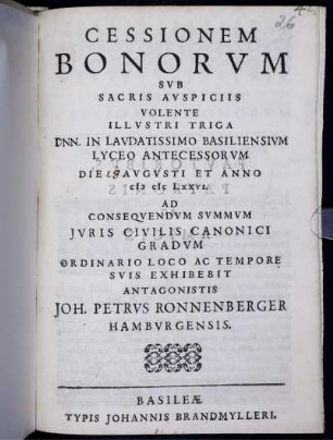 Cessionem Bonorum Sub Sacris Auspiciis ... In Laudatissimo Basiliensium Lyceo ... Die Augusti Et Anno MDCLXXVI. Exhibebit Antagonistis Joh. Petrus Ronnenberger Hamburgensis