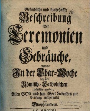 Gründliche und wahrhaffte Beschreibung der Ceremonien und Gebräuche, welche in der Char-Woche bey den Römisch-Catholischen gehalten werden