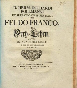 D. Herm. Richardi Pollmanni Dissertatio Ivris Fevdalis De Feudo Franco, Vom Frey-Lehen : antea in Academia Gissae in die IX Mart. M.DC.IC. habita