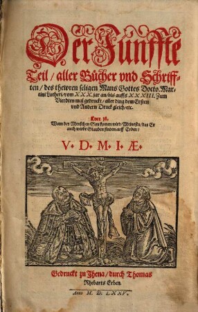 Der ... Teil aller Bücher vnd Schrifften des thewren, seligen Mans Gottes Doct. Mart. Lutheri ..., 5. Der Fünffte Teil, aller Bücher vnd Schrifften, des thewren seligen Mans Gottes Docto.Martini Lutheri, vom XXX.jar an, bis auffs XXXIII.