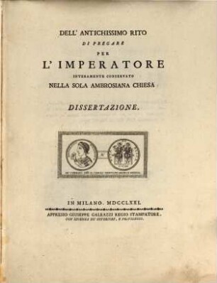 Dissertazioni due : l'una sopra il rito di pregare per l'imperatore usato nella chiesa Ambrosiana ; L'altra sopra il Ius metropolitico della medesima chiesa, 1. Dell'antichissimo rito di pregare per l'imperatore interamente conservato nella sola ambrosiana chiese dissertazione. - XII, 48 S.