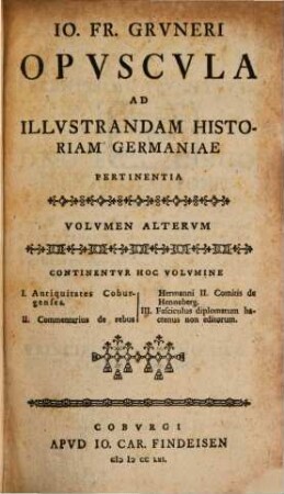 Io. Fr. Grvneri Opvscvla Ad Illvstrandam Historiam Germaniae Pertinentia. 2, Continentvr Hoc Volvmine I. Antiquitates Coburgenses ...