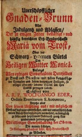 Unerschöpfflicher Gnaden-Brunn Aller Indulgentz und Ablassen Der zu ewigen Zeiten bestättigt- und häuffig bereichten Ertz-Bruderschafft Mariae vom Trost, Oder der Schwartz-Ledernen Gürtel Der Heiligen Mutter Monciae