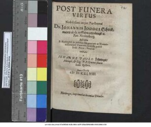 Post Funera Virtus Nobilissimi atque Praestrenui Dn. Johannis Iodoci Schmidmaiers ab & in Schwartzenbrugk/ [et]c. Patr. Norimberg. descripta & Altdorphi[i] in publico Magnorum ac Honoratissimorum Virorum consessu pridie Festi Petro-Paulini recitata