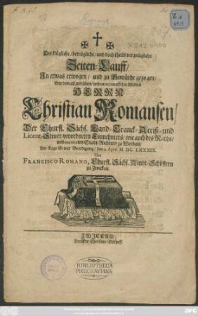 Der klügliche/ betrügliche/ und theils vergnügliche Zeitenlauff/ In etwas erwogen/ und zu Gemüthe gezogen/ Bey dem allzufrühen/ und unvermutheten Ableben Herrn Christian Romansen ... : Am Tage Seiner Beerdigung/ den 9. April. M. DC. LXXXIX.