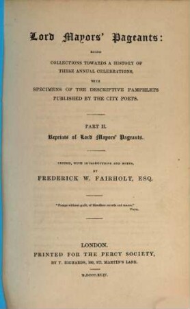 Lord Mayors' pageants : being collections towards a history of these annual celebrations, with specimens of the descriptive pamphlets published by the city poets. 2, Reprints of Lord Mayor's pageants