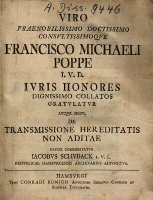 Viro Praenobilissimo Doctissimo Consultissimoque Francisco Michaeli Poppe I.U.D. Iuris Honores Dignissimo Collatos Gratulatur Atque Simul De Transmissione Hereditatis Non Aditae Paucis Commentatur Jacobus Schuback ...