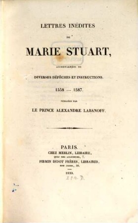 Lettres inédites de Marie Stuart : accompagnées de diverses dépêches et instructions ; 1558 - 1587