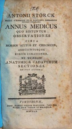 Antonii Störck, ... Annus medicus : quo sistuntur observationes circa morbos acutos et chronicos, adiiciunturque eorum curationes, et quaedam anatomicae cadaverum sectiones, 1