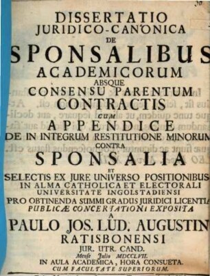 Diss. iur. can. de sponsalibus academicorum absque consensu parentum contractis : cum appendice de in integrum restitutione minorum contra sponsalia et selectis ex iure universo positionibus