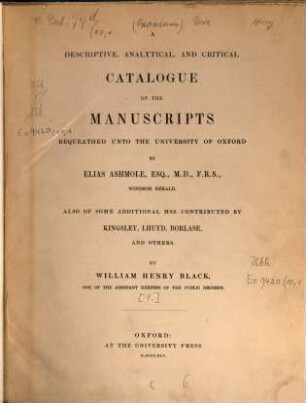 A descriptive, analytical, and critical catalogue of the manuscripts bequeathed into the University of Oxford by Elias Ashmole ... also of some additional manuscripts contributed by Kingsley, Lhuyd, Borlase, and others. [1]