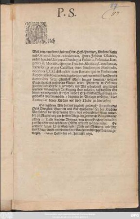 P. S. Auch Weil von ermeltem Unserm Ober-Hoff-Prediger ... Herren Johann Oleario, nechst dem/ die Universa Theologia Positiva, Polemica, Exegetica & Moralis, eiusque Fructus, Ascetica, Catechetica, Paracletica atque Casistica cum Studiorum Methodo, nec non XXXI. distinctis tam Rerum quam Verborum Repertoriis Mnemonicis gefertiget/ und