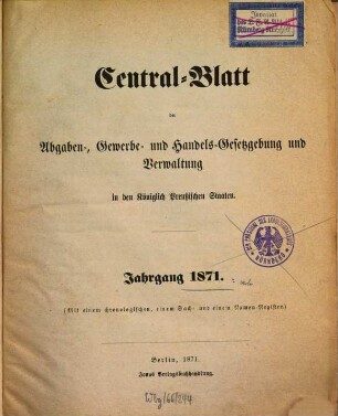 Central-Blatt der Abgaben-, Gewerbe- und Handels-Gesetzgebung und Verwaltung in den Königlich Preußischen Staaten. 1871