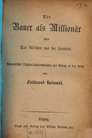 Der Bauer als Millionär oder Das Mädchen aus der Feenwelt : romantisches Original-Zaubermärchen mit Gesang in drei Acten