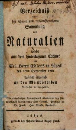 Verzeichniß einer sehr schönen und wohlaufbewahrten Sammlung von Naturalien welche aus dem hinterlassenen Cabinet des Sel. Herrn Edlers in Lübeck den 16ten September 1782 daselbst öffentlich an den Meistbietenden überlassen werden sollen