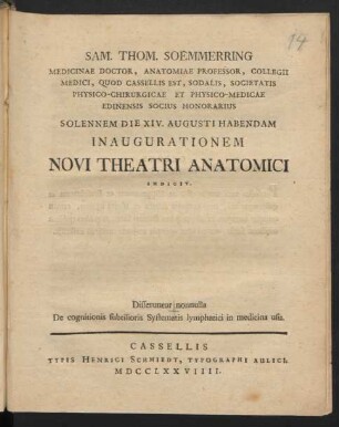 Sam. Thom. Soemmerring Medicinae Doctor, Anatomiae Professor, Collegii Medici, Quod Cassellis Est, Sodalis, Societatis Physico-Chirurgicae Et Physico-Medicae Edinensis Socius Honorarius Solennem Die XIV. Augusti Habendam Inaugurationem Novi Theatri Anatomici Indicit. Disseruntur nonnulla De cognitionis subtilioris Systematis lymphatici in medicina usu