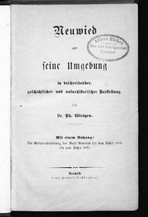 Neuwied und seine Umgebung in beschreibender, geschichtlicher und naturhistorischer Darstellung : mit einem Anhang: Die Weiterentwicklung der Stadt Neuwied seit dem Jahre 1865 bis zum Jahre 1891