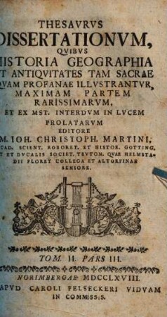 Thesavrvs dissertationvm, qvibvs historia geographia et antiqvitates tam sacrae qvam profanae illvstrantvr : maximam partem rarissimarvm et ex mst. interdvm in lvcem prolatarvm. 3,2