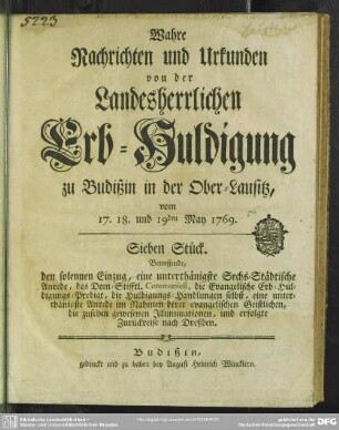 Wahre Nachrichten und Urkunden von der Landesherrlichen Erb-Huldigung zu Budißin in der Ober-Lausitz, vom 17. 18. und 19den May 1769. : Sieben Stück.
