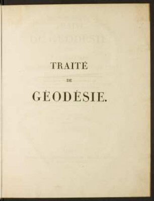 Traité de géodésie, ou : Exposition des méthodes trigonométriques et astronomiques, applicable soit à la mesure de la terre, soit à la confection des canevas des cartes et des plans topographiques; Bd. 2