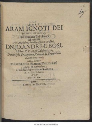 Aram Ignoti Dei ex Act. c. XVII. v. 23. Dissertatione Philologica Sub Praesidio ... Dn. Jo. Andreae Bosi[i] ... publicae luci sistet M. Georgius Wonna/ Poet. L. Caes. Autor & Respondens in illustri propter Salam Academia XIV. Cal. Februar. Anno MDCLIX.