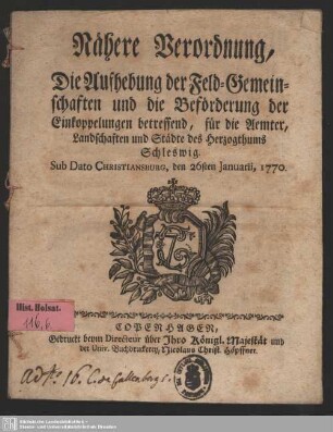 Nähere Verordnung, Die Aufhebung der Feld-Gemeinschaften und die Beförderung der Einkoppelungen betreffend, für die Aemter, Landschaften und Städte des Herzogthums Schleswig : Sub Dato Christiansburg, den 26sten Januarii, 1770