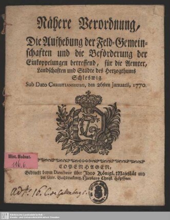 Nähere Verordnung, Die Aufhebung der Feld-Gemeinschaften und die Beförderung der Einkoppelungen betreffend, für die Aemter, Landschaften und Städte des Herzogthums Schleswig : Sub Dato Christiansburg, den 26sten Januarii, 1770