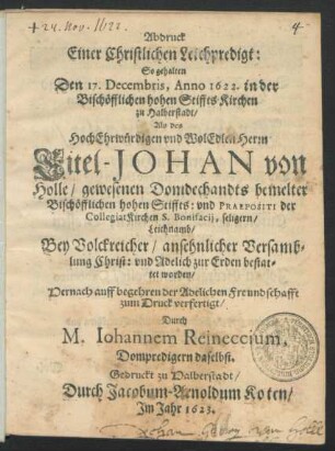 Abdruck Einer Christlichen Leichpredigt : So gehalten Den 17. Decembris, Anno 1622. in der Bischöfflichen hohen Stiffts Kirchen zu Halberstadt/ Als des ... Eitel-Johan von Holle ... Leichnamb ... zur Erden bestattet worden/ Hernach auff begehren der Adelichen Freundschafft zum Druck verfertigt