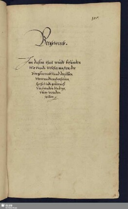 [Ein Ander Buch vndt Tractat von der Bergkvorwanthen freyheiten Rechten vndt gebreuchen] Bergkwerck. Inn diesem theil würdt befunden Wie vnndt welchermaßen der Bergkwerck vnnd derselben verwandten freyheiten, Recht vndt gebreuch verstanden vndt geubett werden sollen