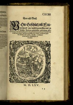 Das acht Buch. Von Geschütz und Feuwerwerck wie dasselb zu werffen und zu schiessen Auch von gründtlicher zubereitung allerley Gezeugs und rechtem gebrauch der Feuwerbüchssen oder Bölern zu lust oder gegen den Feinden soll werffen schiessen in stürmen in und auß den Besatzungen zu brauchen.