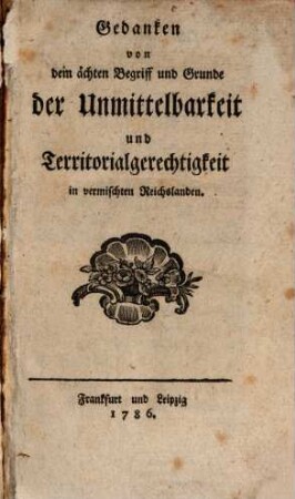 Gedanken von dem ächten Begriff und Grunde der Unmittelbarkeit und Territorialgerechtigkeit in vermischten Reichslanden