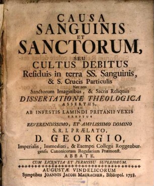 Causa Sanguinis Et Sanctorum, Seu Cultus Debitus Residuis in terra Ss. Sanguinis & S. Crucis Particulis Nec Non Sanctorum Imaginibus, & Sacris Reliquiis Dissertatione Theologica Assertus, Et Ab Infestis Lamindi Pritanii Vexis Ereptus