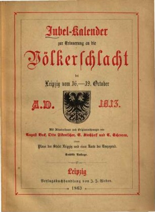 Jubel-Kalender zur Erinnerung an die Völkerschlacht bei Leipzig vom 16.-19. October A.D. 1813 : Mit Illustrationen nach Originalzeichnungen von August Beck, Otto Fikantscher, E. Kirchhoff und C. Scheuren, einem Plan der Stadt Leipzig und einer Karte ...