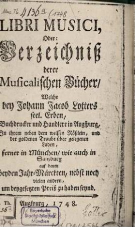 Libri musici oder Verzeichniß derer musicalischen Bücher, welche bey Johann Jacob Lotters seel. Erben, ... um beygesetzten Preiß zu haben seynd. 1748