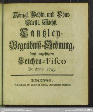 Königl. Pohln. und Chur-Fürstl. Sächß. Cantzley-Begräbniß-Ordnung : samt angefügten Leichen-Fisco; De Anno 1743.