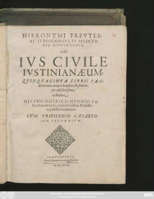[1]: Hieronymi Treutleri Iurisconsulti Selectarum Disputationum, Ad Ius Civile Iustinianaeum, Quinquaginta Libris Pandectarum Comprehensum, Resolutiones absolutißimae