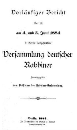 Vorläufiger Bericht über die am 4. und 5. Juni 1884 in Berlin stattgefundene Versammlung deutscher Rabbiner / hrsg. vom Präsidium d. Rabbiner-Versammlung