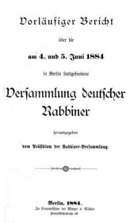 Vorläufiger Bericht über die am 4. und 5. Juni 1884 in Berlin stattgefundene Versammlung deutscher Rabbiner / hrsg. vom Präsidium d. Rabbiner-Versammlung