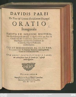 Davidis Parei De Pace & Unione Ecclesiarum Evangel. Oratio Inauguralis : Habita In Solenni Universitatis Heidelbergensi panēgyrei, 11. April. 1616. qua ... M. Cunrado Deckero ... novem aliis Candidatis Iuris utriusq[ue] insignia Doctoralia conferebantur ...