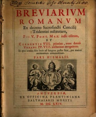 Breviarivm Romanvm : Ex decreto Sacrosancti Concilij Tridentini restitutum, Pii V. Pont. Max. iussu editum, Et Clementis VIII. primum, nunc denuo Vrbani PP. VIII. auctoritate recognitum, [1]. Pars Hiemalis