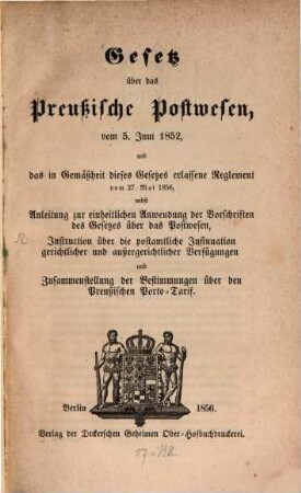 Gesetz über das preußische Postwesen vom 5. Juni 1852, und das in Gemäßheit dieses Gesetzes erlassene Reglement vom 27. Mai 1856