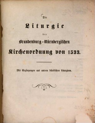 Die Liturgie der Brandenburg-Nürnbergischen Kirchenordnung von 1533 : Mit Ergänzungen aus andern fränk. Liturgiren