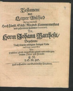 Testament Und Letzter Abschied Auf des weyland HochFürstl. Sächs. Magdeb. Cammermeisters und geheimten Cammer-Secretarii, Tit. Herrn Johann Matthesii/ Begehren/ Nach seinem erfolgten seeligen Tode einfältigst entworffen