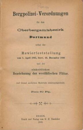 Bergpolizei-Verordnungen für den Oberbergamtsbezirk Dortmund nebst der Revierfeststellung vom 1. April 1897, bezw. 22. December 1899 und der einheitlichen Bezeichnung der westfälischen Flötze : auf Grund amtlichen Materials zusammengestellt