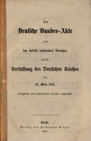 Die Deutsche Bundes-Akte nebst den, dieselbe ergänzenden, Verträgen, und die Verfassung des Deutschen Reiches vom 28. März 1849, wortgetreu aus authentischen Quellen abgedruckt