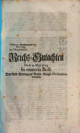 Reichs-Gutachten De d. 21. Maji 1734. In materia Belli Den Geld-Beytrag zur Reichs-Kriegs-Declaration betreffend : Dictatum, Regenspurg den 22. Maji 1734. per Moguntinum