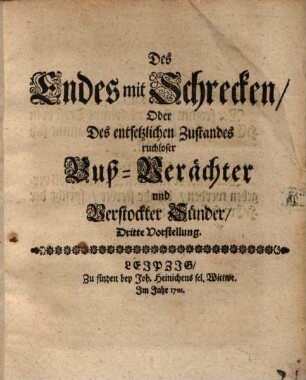Des Endes mit Schrecken, Oder Des entsetzlichen Zustandes ruchloser Buß-Verächter und verstockter Sünder