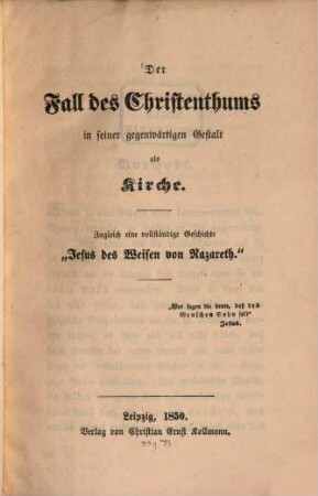 Der Fall des Christenthums in seiner gegenw. Gestalt als Kirche : Zugleich eine vollständige Geschichte "Jesus des Weisen von Nazareth."