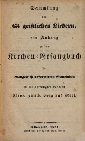 Sammlung von 63 geistlichen Liedern : als Anhang zu d. Kirchen-Gesangbuch d. evang.-reformierten Gemeinden in d. vereinigten Ländern Cleve, Jülich, Berg u. Mark